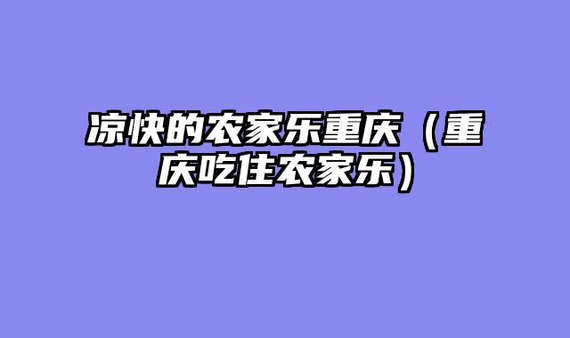 凉快的农家乐重庆（重庆吃住农家乐）