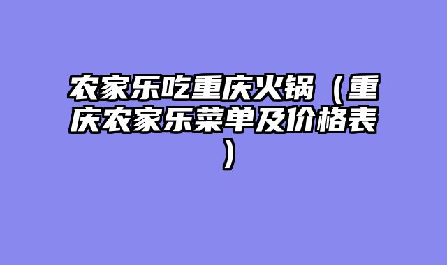 农家乐吃重庆火锅（重庆农家乐菜单及价格表）
