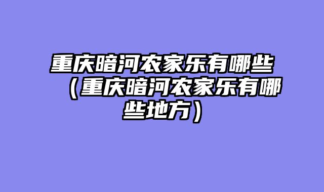 重庆暗河农家乐有哪些（重庆暗河农家乐有哪些地方）
