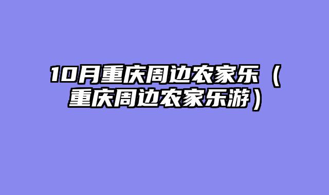 10月重庆周边农家乐（重庆周边农家乐游）