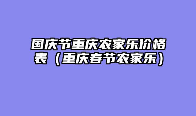 国庆节重庆农家乐价格表（重庆春节农家乐）