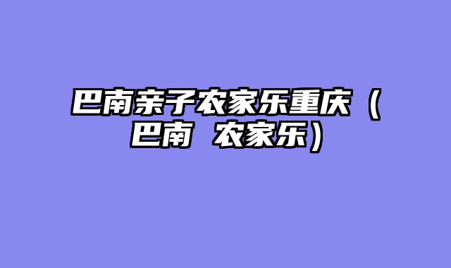 巴南亲子农家乐重庆（巴南 农家乐）