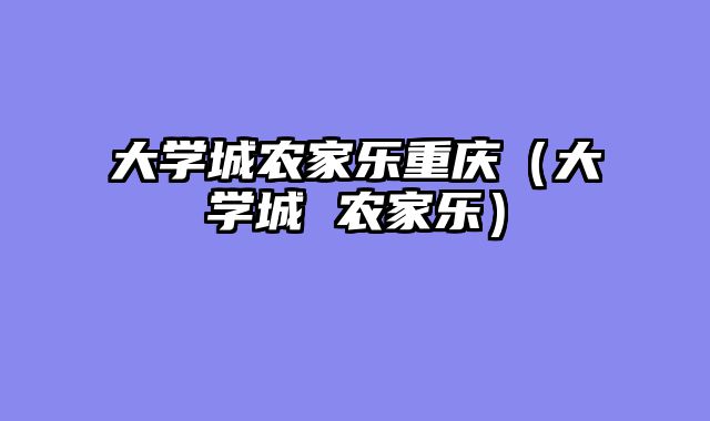 大学城农家乐重庆（大学城 农家乐）