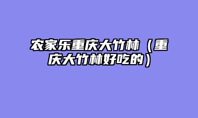 农家乐重庆大竹林（重庆大竹林好吃的）