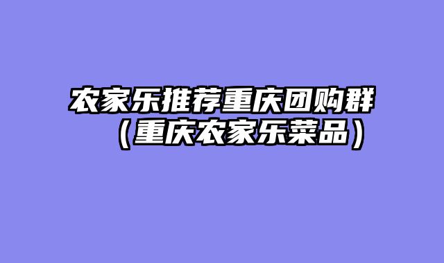 农家乐推荐重庆团购群（重庆农家乐菜品）