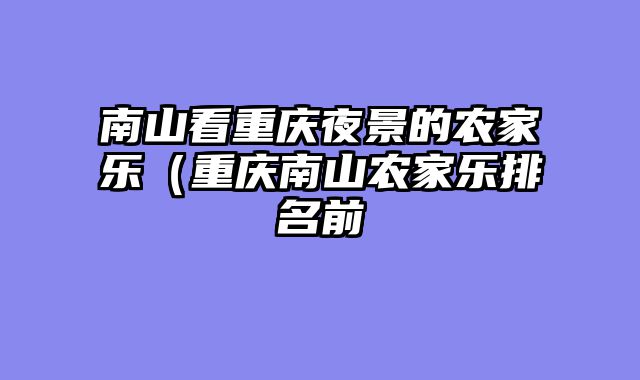 南山看重庆夜景的农家乐（重庆南山农家乐排名前