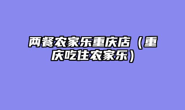 两餐农家乐重庆店（重庆吃住农家乐）