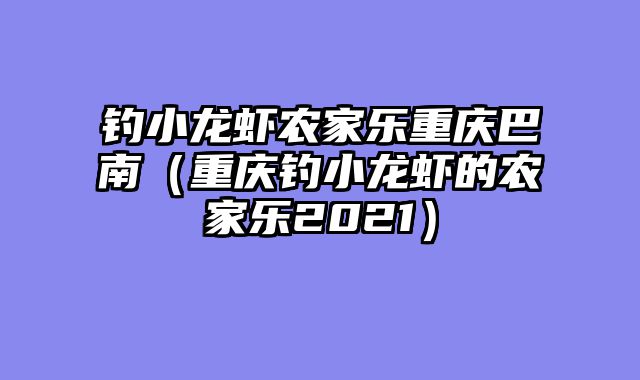 钓小龙虾农家乐重庆巴南（重庆钓小龙虾的农家乐2021）