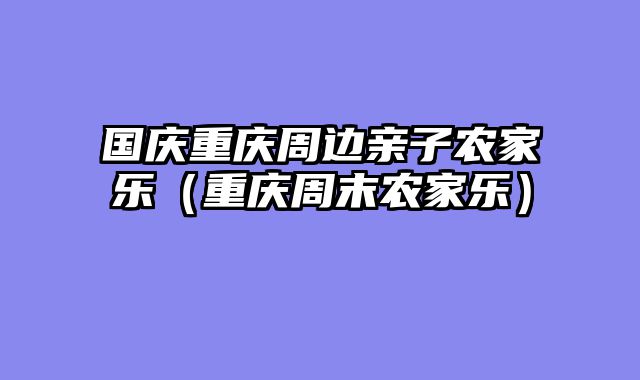 国庆重庆周边亲子农家乐（重庆周末农家乐）