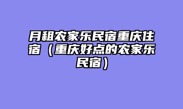 月租农家乐民宿重庆住宿（重庆好点的农家乐民宿）