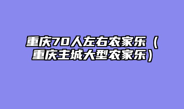 重庆70人左右农家乐（重庆主城大型农家乐）