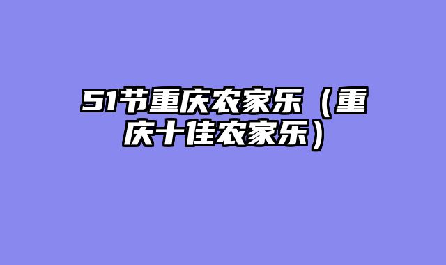 51节重庆农家乐（重庆十佳农家乐）