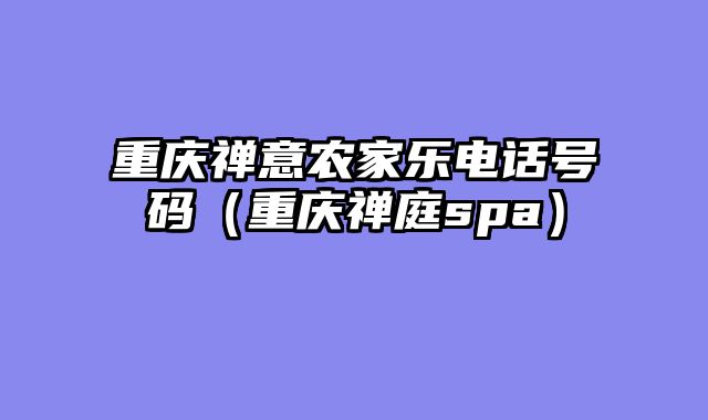 重庆禅意农家乐电话号码（重庆禅庭spa）