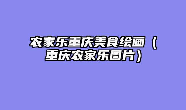 农家乐重庆美食绘画（重庆农家乐图片）