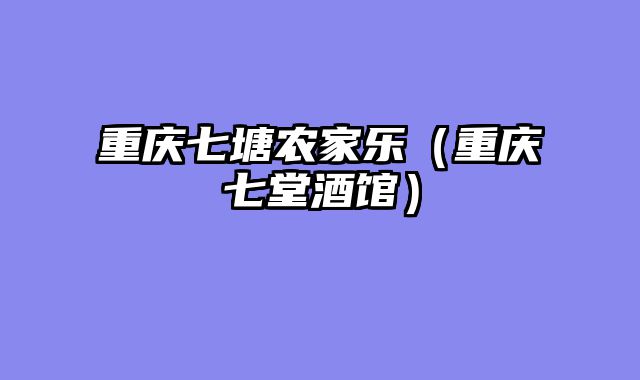 重庆七塘农家乐（重庆七堂酒馆）