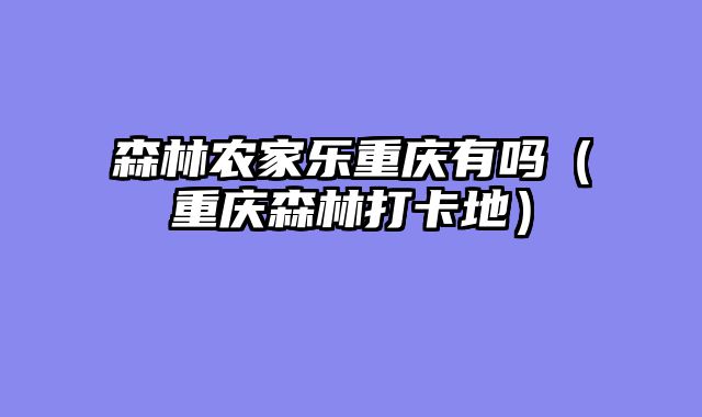森林农家乐重庆有吗（重庆森林打卡地）