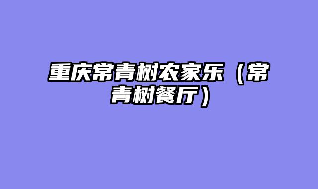 重庆常青树农家乐（常青树餐厅）