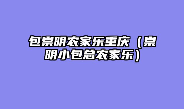包崇明农家乐重庆（崇明小包总农家乐）