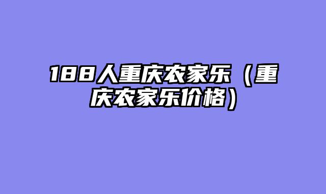 188人重庆农家乐（重庆农家乐价格）