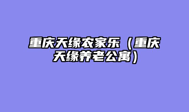 重庆天缘农家乐（重庆天缘养老公寓）