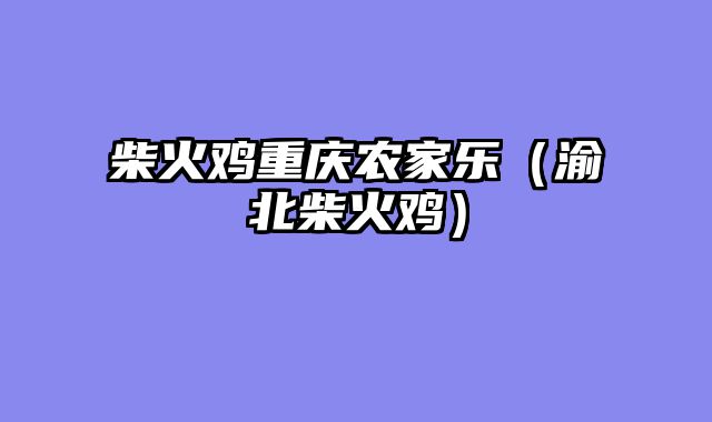 柴火鸡重庆农家乐（渝北柴火鸡）