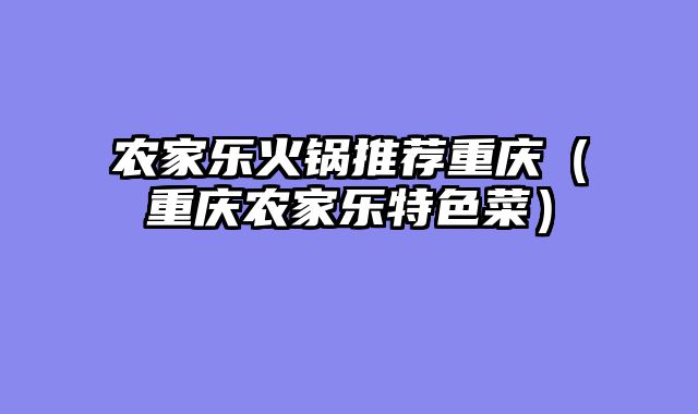农家乐火锅推荐重庆（重庆农家乐特色菜）