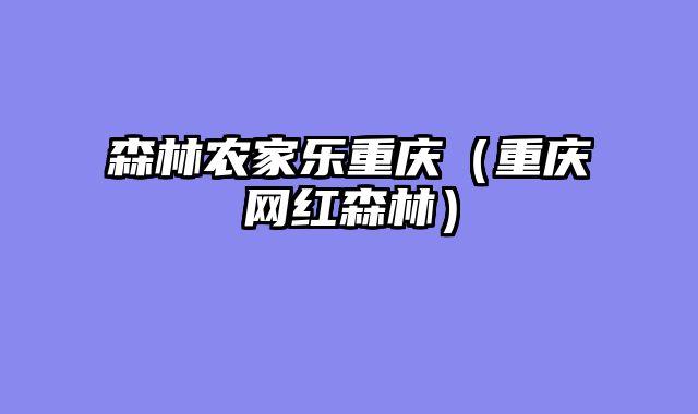 森林农家乐重庆（重庆网红森林）