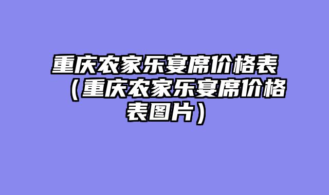 重庆农家乐宴席价格表（重庆农家乐宴席价格表图片）