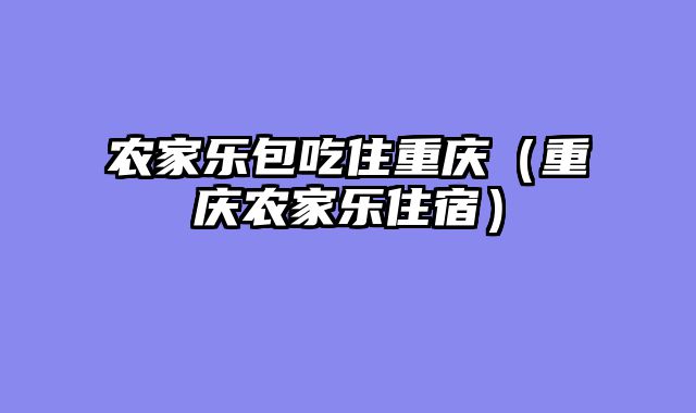 农家乐包吃住重庆（重庆农家乐住宿）