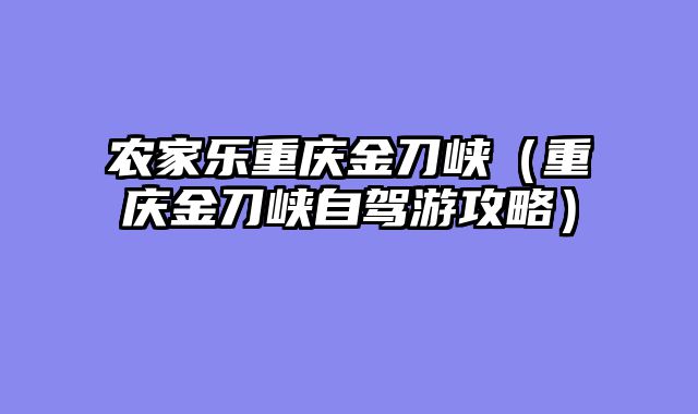 农家乐重庆金刀峡（重庆金刀峡自驾游攻略）