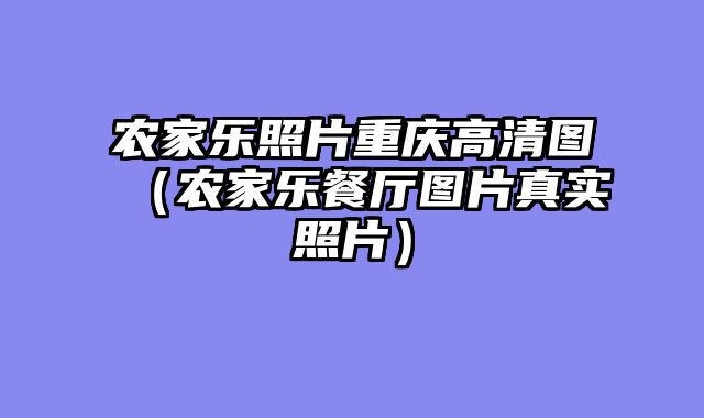 农家乐照片重庆高清图（农家乐餐厅图片真实照片）