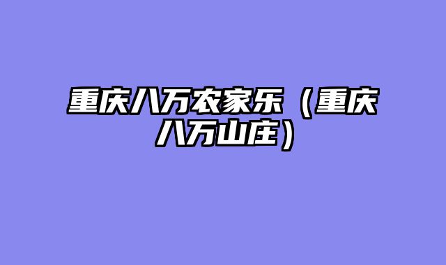 重庆八万农家乐（重庆八万山庄）