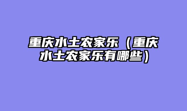 重庆水土农家乐（重庆水土农家乐有哪些）