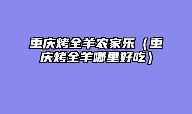重庆烤全羊农家乐（重庆烤全羊哪里好吃）