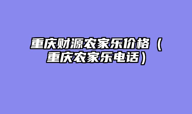 重庆财源农家乐价格（重庆农家乐电话）