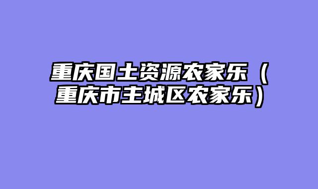重庆国土资源农家乐（重庆市主城区农家乐）
