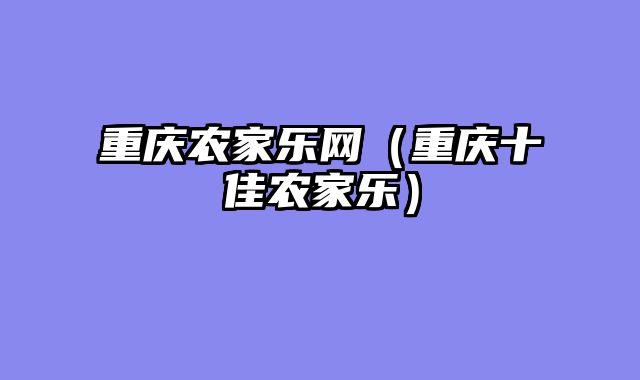重庆农家乐网（重庆十佳农家乐）