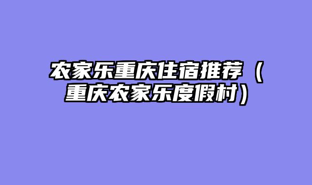 农家乐重庆住宿推荐（重庆农家乐度假村）