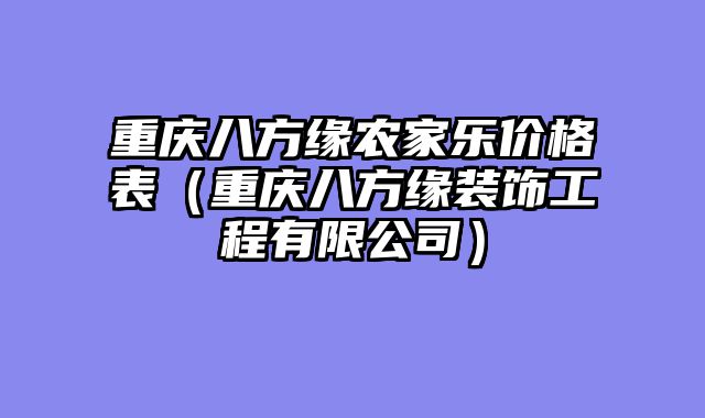 重庆八方缘农家乐价格表（重庆八方缘装饰工程有限公司）