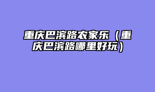 重庆巴滨路农家乐（重庆巴滨路哪里好玩）