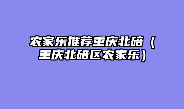 农家乐推荐重庆北碚（重庆北碚区农家乐）