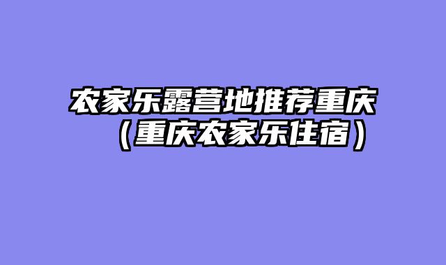 农家乐露营地推荐重庆（重庆农家乐住宿）