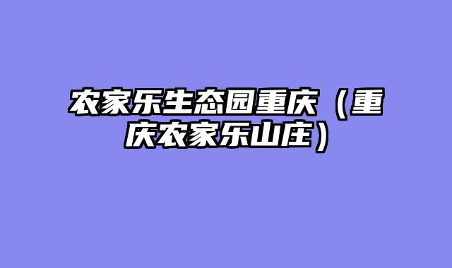 农家乐生态园重庆（重庆农家乐山庄）