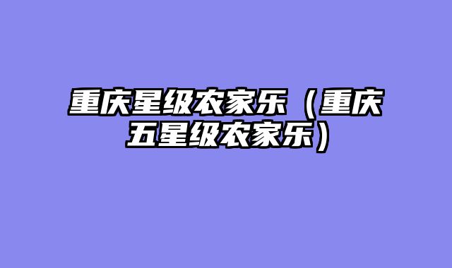 重庆星级农家乐（重庆五星级农家乐）