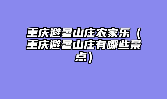重庆避暑山庄农家乐（重庆避暑山庄有哪些景点）