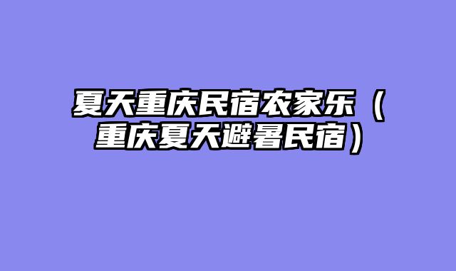 夏天重庆民宿农家乐（重庆夏天避暑民宿）