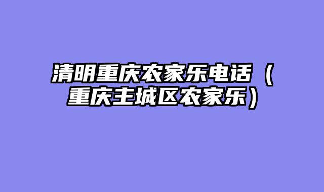 清明重庆农家乐电话（重庆主城区农家乐）