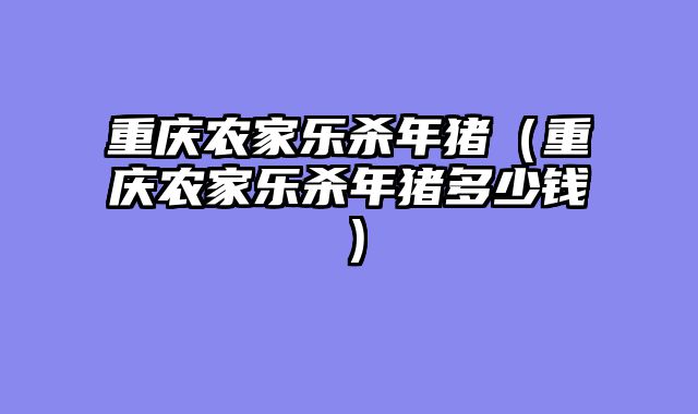 重庆农家乐杀年猪（重庆农家乐杀年猪多少钱）