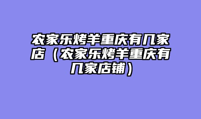 农家乐烤羊重庆有几家店（农家乐烤羊重庆有几家店铺）