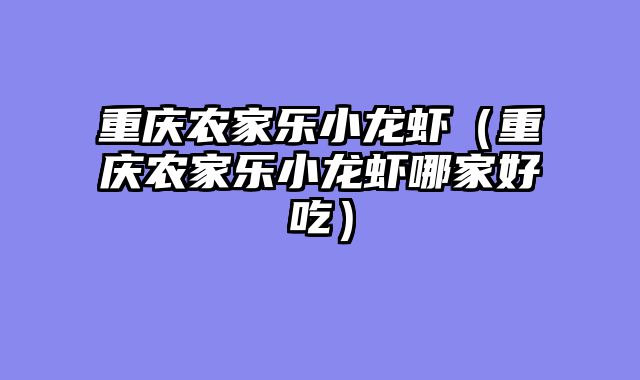 重庆农家乐小龙虾（重庆农家乐小龙虾哪家好吃）